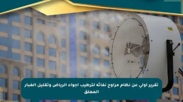 تقرير أولي عن نظام مراوح نفاثة لترطيب أجواء الرياض وتقليل الغبار المعلق